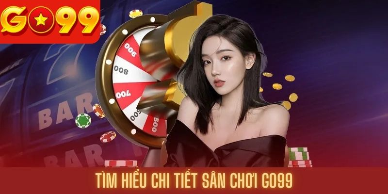 Tìm hiểu chi tiết về sân chơi cá cược Go99